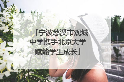 宁波慈溪市观城中学携手北京大学赋能学生成长