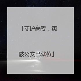 守护高考，黄陂公安已就位