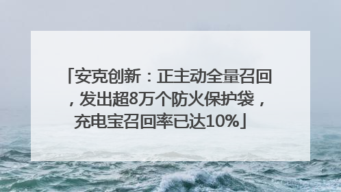 安克创新：正主动全量召回，发出超8万个防火保护袋，充电宝召回率已达10%