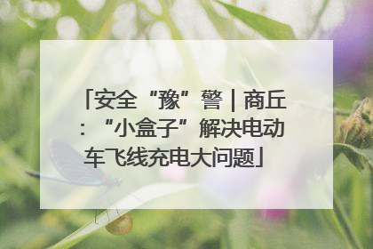 安全“豫”警｜商丘：“小盒子”解决电动车飞线充电大问题