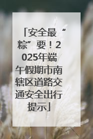 安全最“粽”要！2025年端午假期市南辖区道路交通安全出行提示