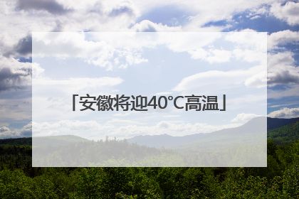 安徽将迎40℃高温