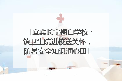 宜宾长宁梅白学校：镇卫生院进校送关怀，防暑安全知识润心田