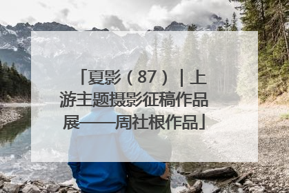 夏影（87）｜上游主题摄影征稿作品展——周社根作品