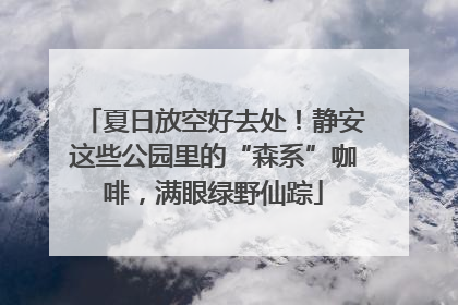 夏日放空好去处！静安这些公园里的“森系”咖啡，满眼绿野仙踪