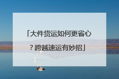 大件货运如何更省心？跨越速运有妙招