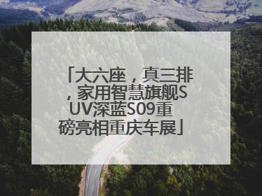 大六座，真三排，家用智慧旗舰SUV深蓝S09重磅亮相重庆车展
