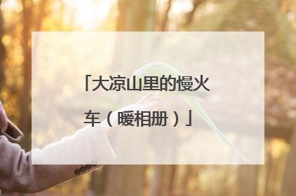 大凉山里的慢火车（暖相册）
