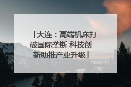 大连：高端机床打破国际垄断 科技创新助推产业升级