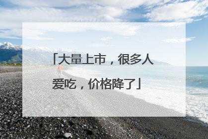大量上市，很多人爱吃，价格降了