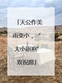 天公作美雨变小，“大小旗袍”双祝愿