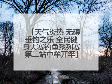 天气炎热 无碍垂钓之乐 全民健身大赛钓鱼系列赛第二站中牟开竿