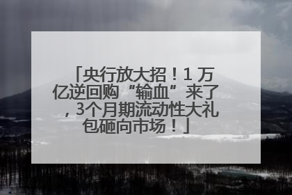 央行放大招！1 万亿逆回购“输血”来了，3个月期流动性大礼包砸向市场！