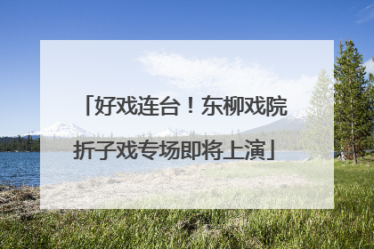 好戏连台！东柳戏院折子戏专场即将上演