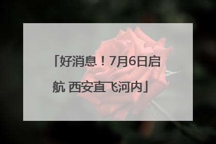好消息！7月6日启航 西安直飞河内