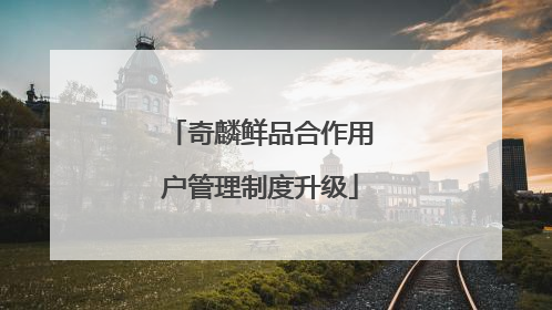 奇麟鲜品合作用户管理制度升级
