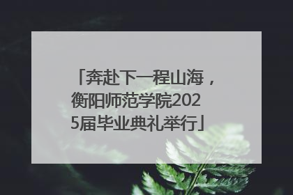 奔赴下一程山海，衡阳师范学院2025届毕业典礼举行