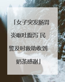 女子突发肠胃炎呕吐腹泻 民警及时救助收到奶茶感谢