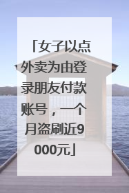 女子以点外卖为由登录朋友付款账号，一个月盗刷近9000元