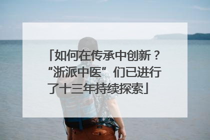 如何在传承中创新？“浙派中医”们已进行了十三年持续探索