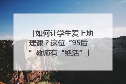如何让学生爱上地理课？这位“95后”教师有“绝活”