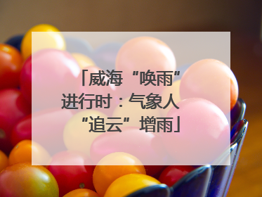 威海“唤雨”进行时：气象人“追云”增雨