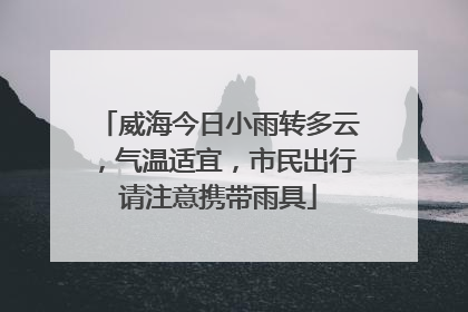 威海今日小雨转多云，气温适宜，市民出行请注意携带雨具