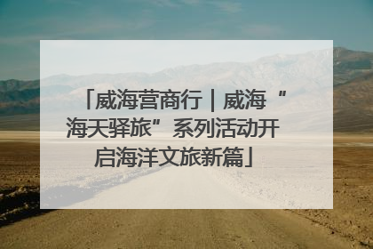 威海营商行｜威海“海天驿旅”系列活动开启海洋文旅新篇