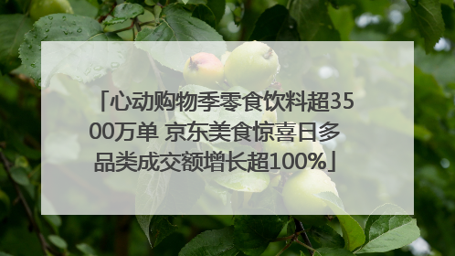 心动购物季零食饮料超3500万单 京东美食惊喜日多品类成交额增长超100%