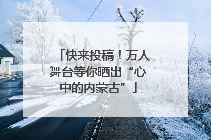 快来投稿！万人舞台等你晒出“心中的内蒙古”