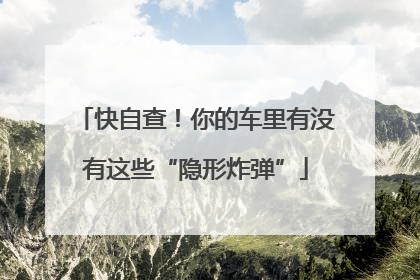 快自查！你的车里有没有这些“隐形炸弹”