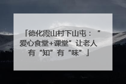 德化霞山村下山屯：“爱心食堂+课堂”让老人有“知”有“味”