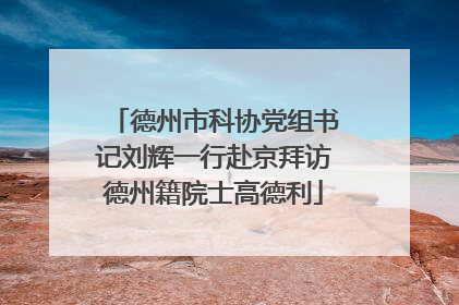 德州市科协党组书记刘辉一行赴京拜访德州籍院士高德利