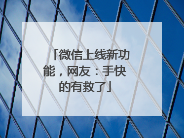 微信上线新功能，网友：手快的有救了