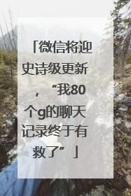 微信将迎史诗级更新，“我80个g的聊天记录终于有救了”