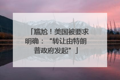 尴尬！美国被要求明确：“转让由特朗普政府发起”