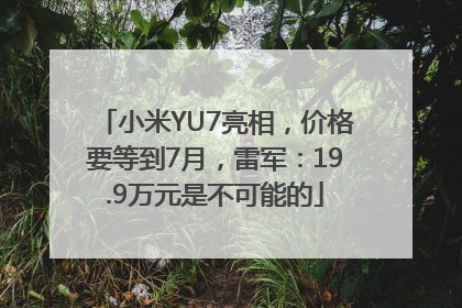 小米YU7亮相，价格要等到7月，雷军：19.9万元是不可能的