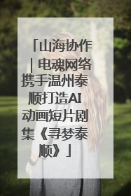 山海协作｜电魂网络携手温州泰顺打造AI动画短片剧集《寻梦泰顺》