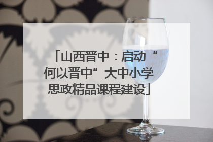 山西晋中：启动“何以晋中”大中小学思政精品课程建设