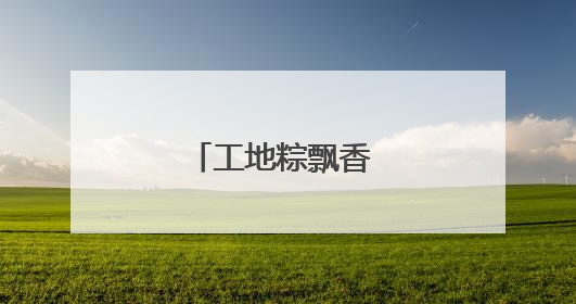 工地粽飘香 民俗迎端午
