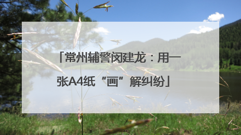 常州辅警闵建龙：用一张A4纸“画”解纠纷
