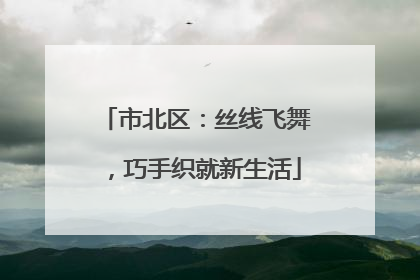 市北区：丝线飞舞，巧手织就新生活