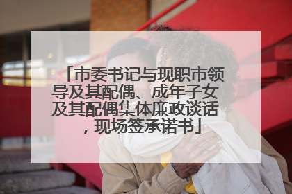 市委书记与现职市领导及其配偶、成年子女及其配偶集体廉政谈话，现场签承诺书