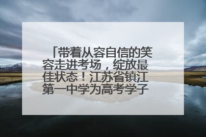 带着从容自信的笑容走进考场，绽放最佳状态！江苏省镇江第一中学为高考学子送上专属祝福