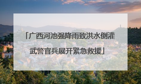 广西河池强降雨致洪水倒灌 武警官兵展开紧急救援