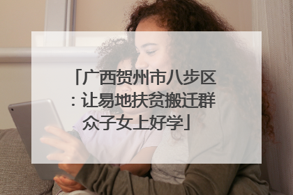 广西贺州市八步区：让易地扶贫搬迁群众子女上好学