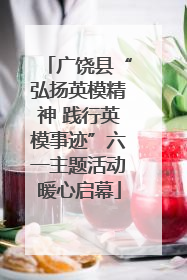 广饶县“弘扬英模精神 践行英模事迹”六一主题活动暖心启幕