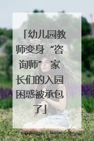 幼儿园教师变身“咨询师” 家长们的入园困惑被承包了
