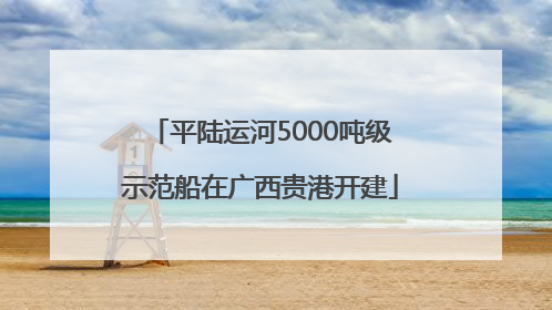 平陆运河5000吨级示范船在广西贵港开建
