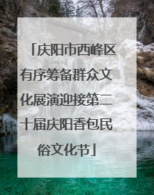 庆阳市西峰区有序筹备群众文化展演迎接第二十届庆阳香包民俗文化节